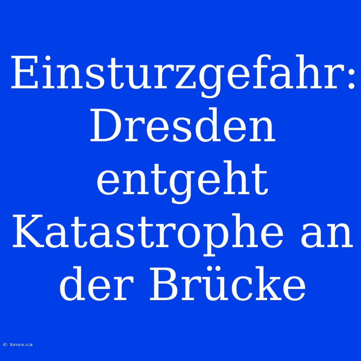 Einsturzgefahr: Dresden Entgeht Katastrophe An Der Brücke