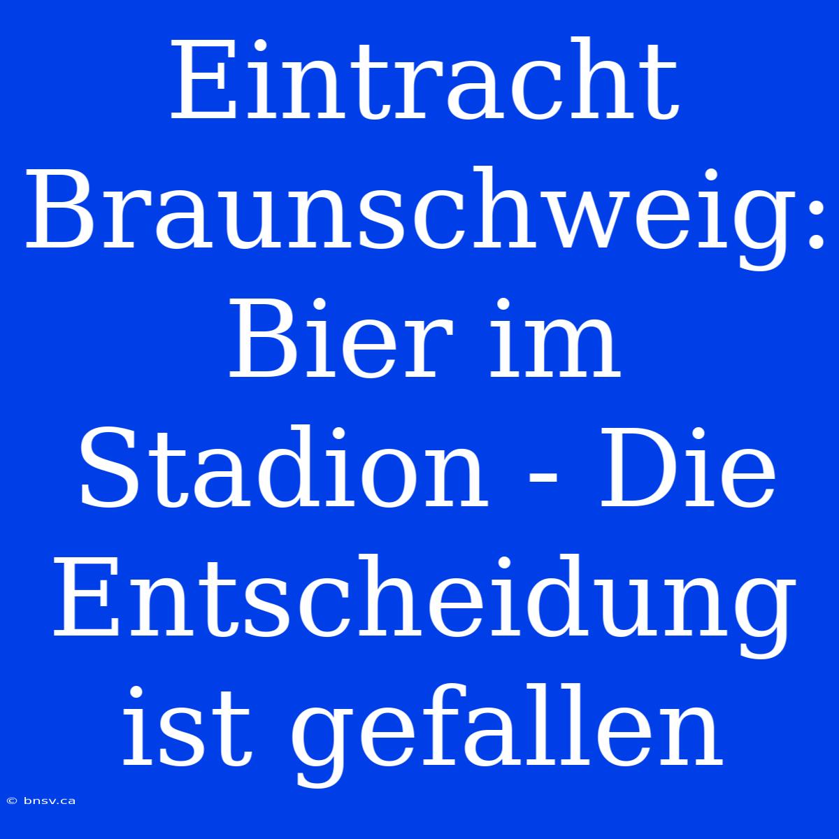 Eintracht Braunschweig: Bier Im Stadion - Die Entscheidung Ist Gefallen