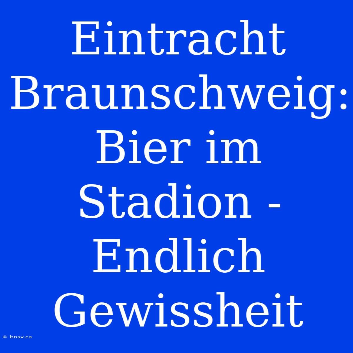 Eintracht Braunschweig:  Bier Im Stadion -  Endlich Gewissheit