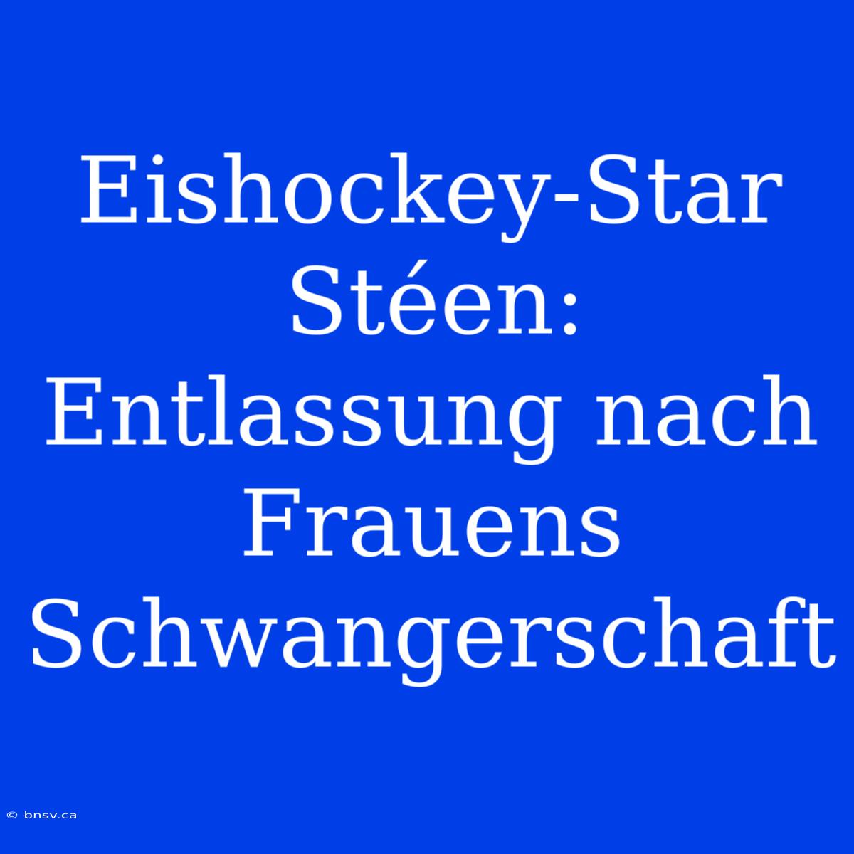 Eishockey-Star Stéen: Entlassung Nach Frauens Schwangerschaft