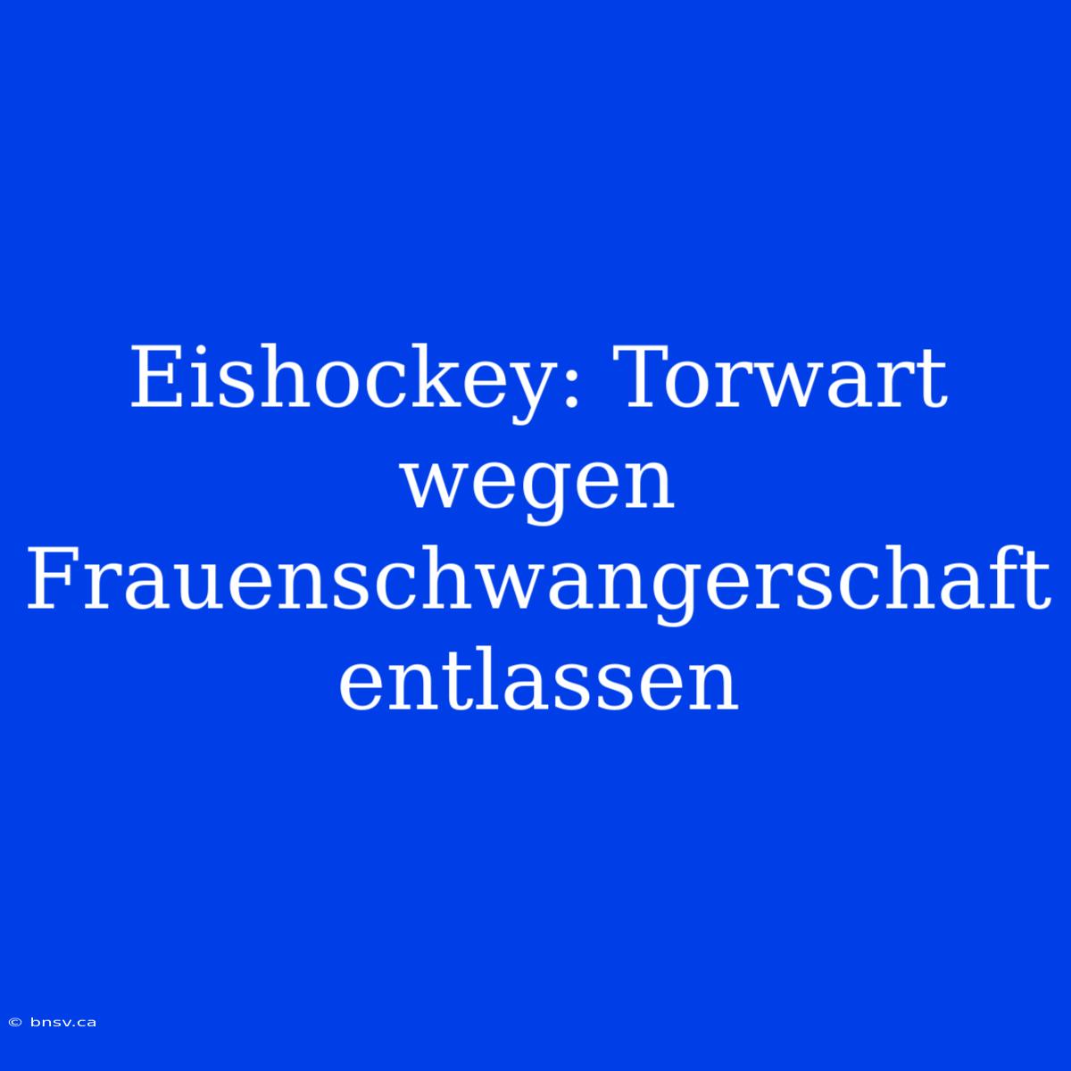 Eishockey: Torwart Wegen Frauenschwangerschaft Entlassen