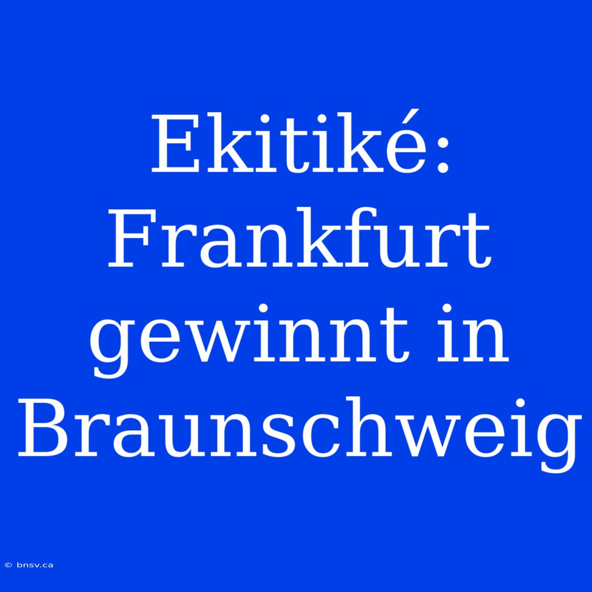 Ekitiké: Frankfurt Gewinnt In Braunschweig