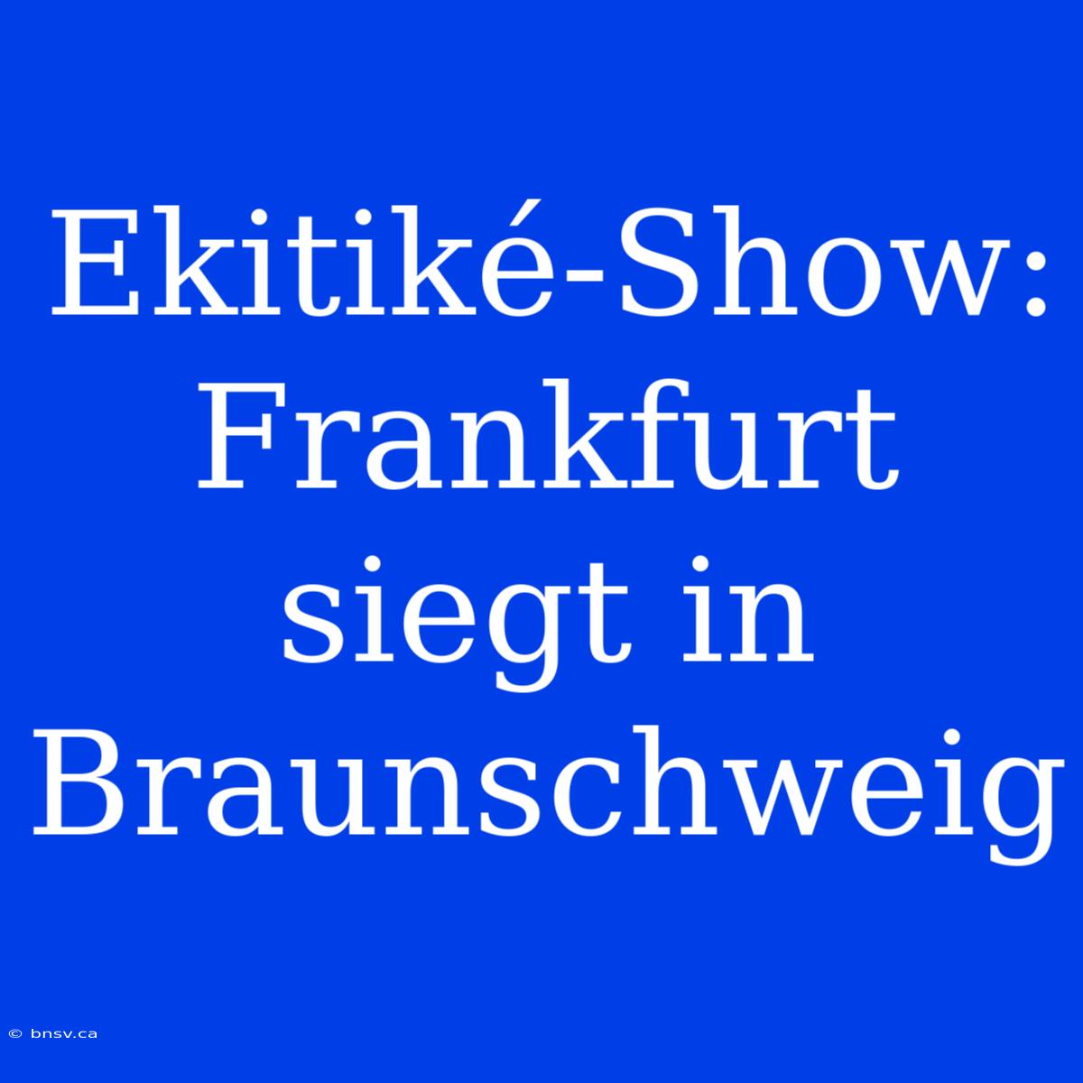 Ekitiké-Show: Frankfurt Siegt In Braunschweig