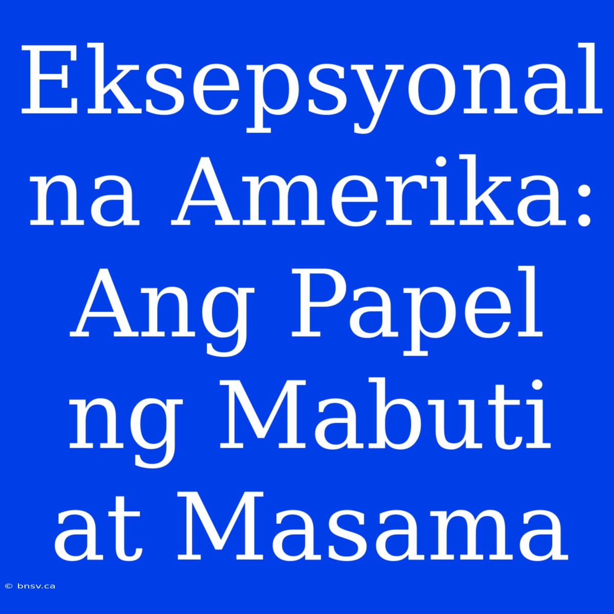 Eksepsyonal Na Amerika: Ang Papel Ng Mabuti At Masama