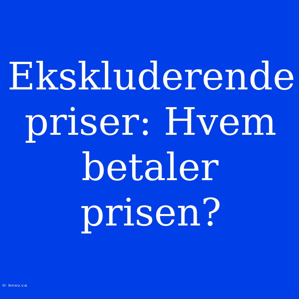 Ekskluderende Priser: Hvem Betaler Prisen?