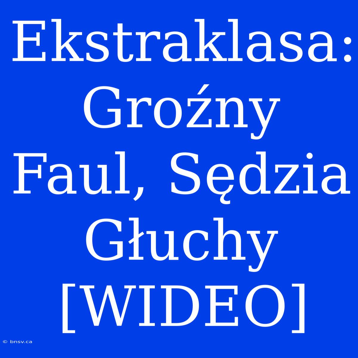 Ekstraklasa: Groźny Faul, Sędzia Głuchy [WIDEO]