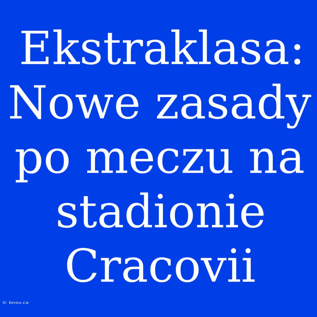 Ekstraklasa: Nowe Zasady Po Meczu Na Stadionie Cracovii