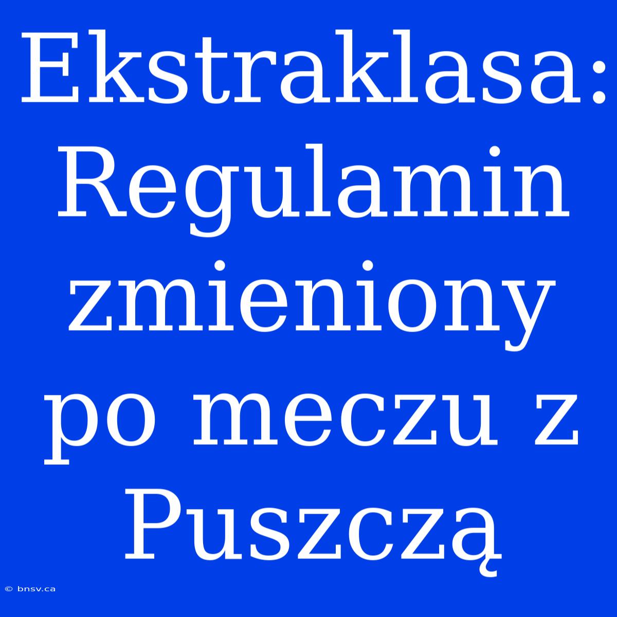 Ekstraklasa: Regulamin Zmieniony Po Meczu Z Puszczą