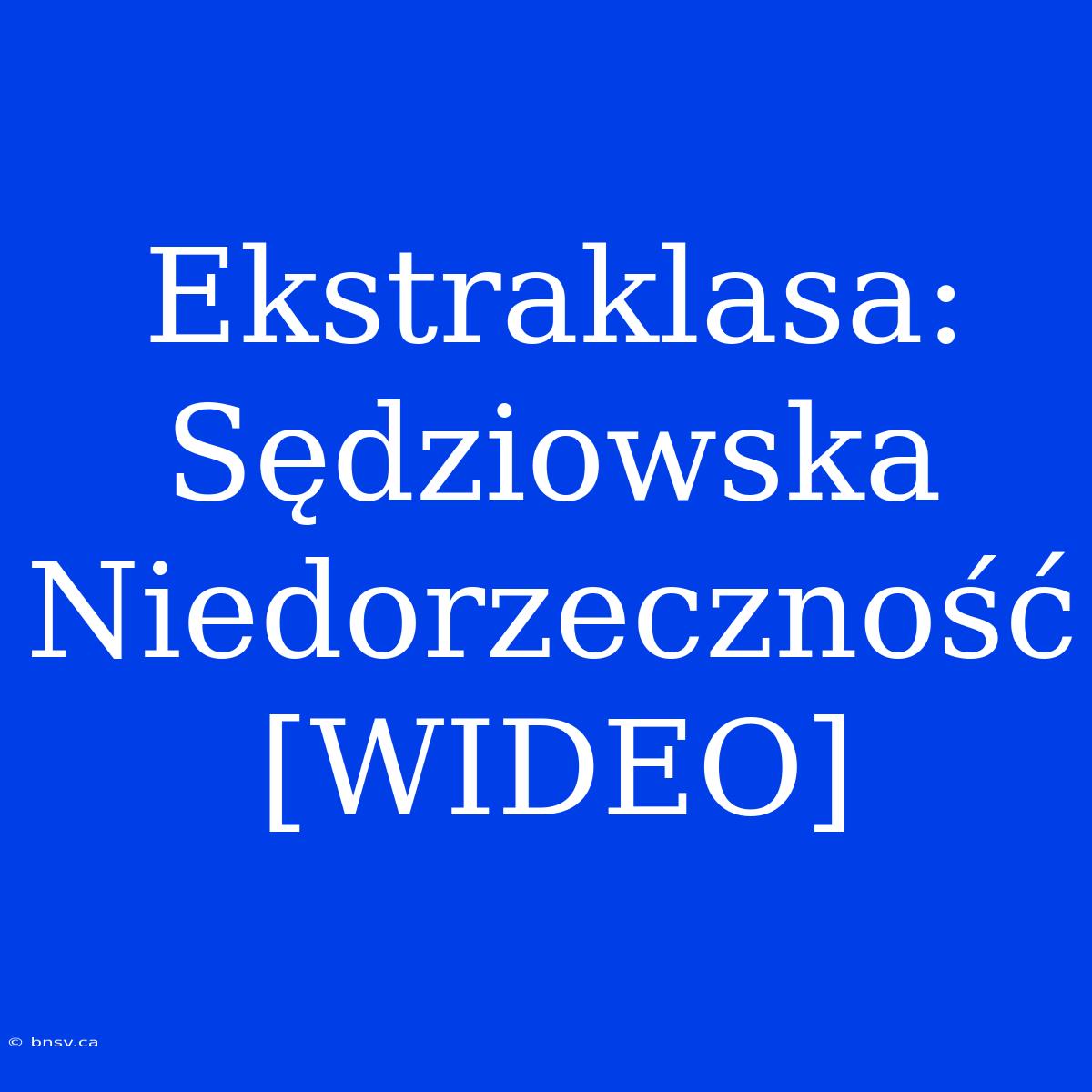 Ekstraklasa: Sędziowska Niedorzeczność [WIDEO]