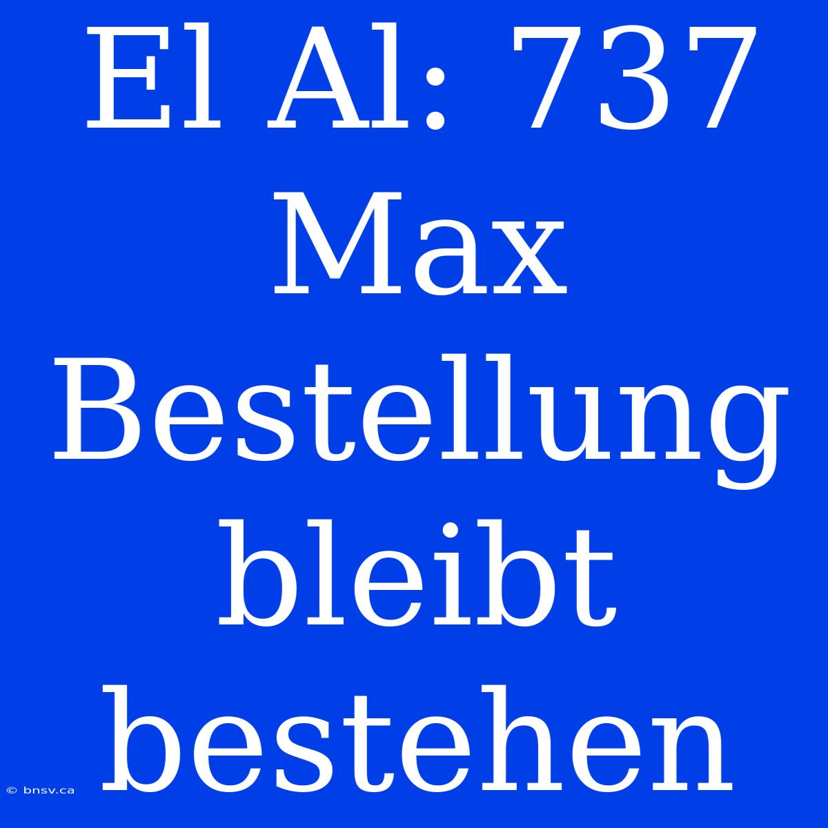 El Al: 737 Max Bestellung Bleibt Bestehen