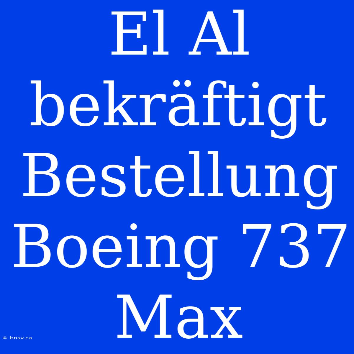 El Al Bekräftigt Bestellung Boeing 737 Max