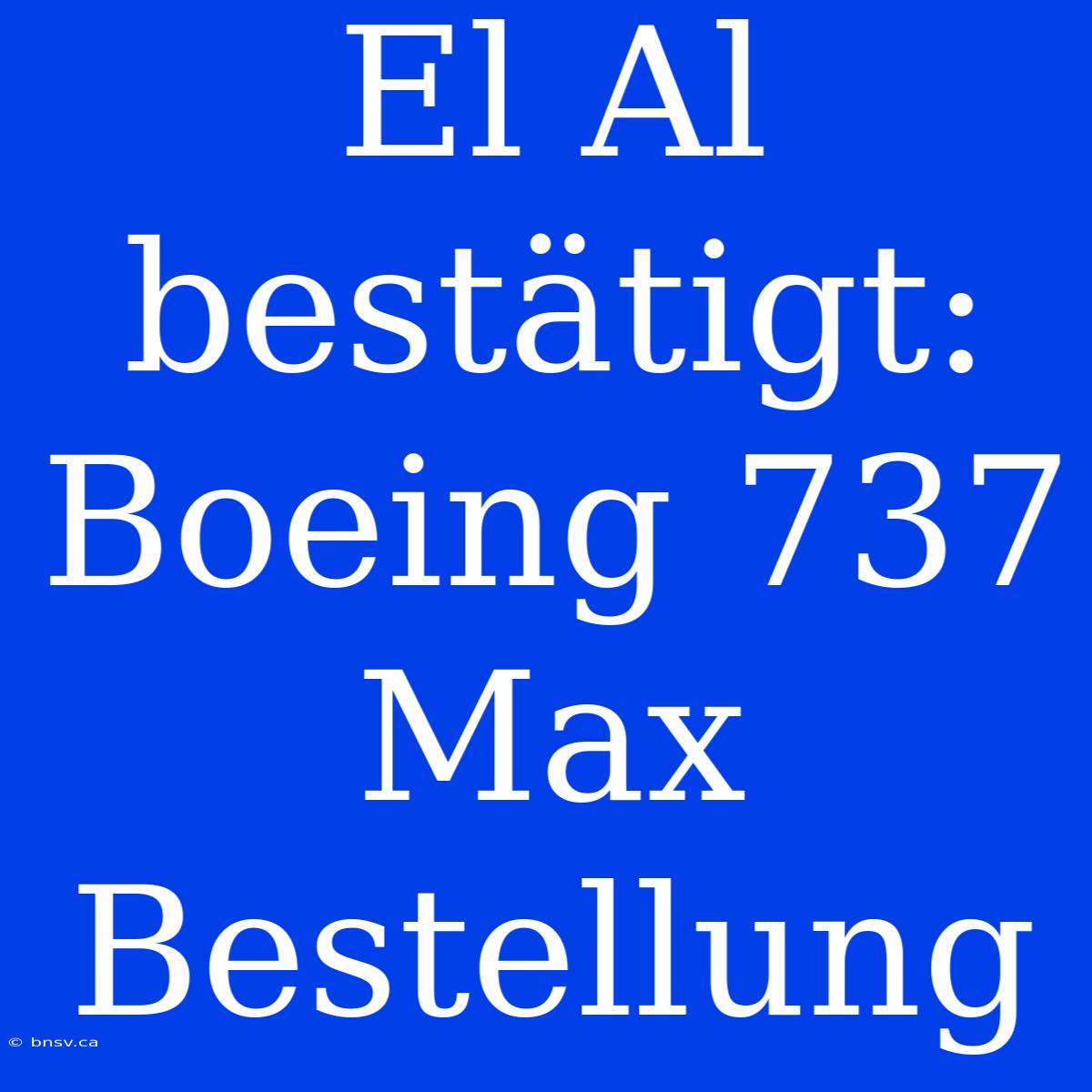 El Al Bestätigt: Boeing 737 Max Bestellung