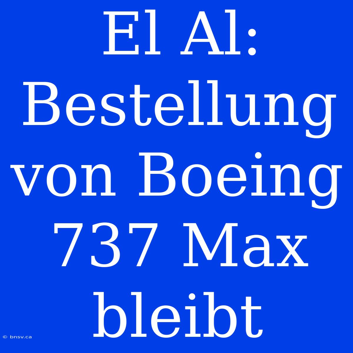 El Al: Bestellung Von Boeing 737 Max Bleibt