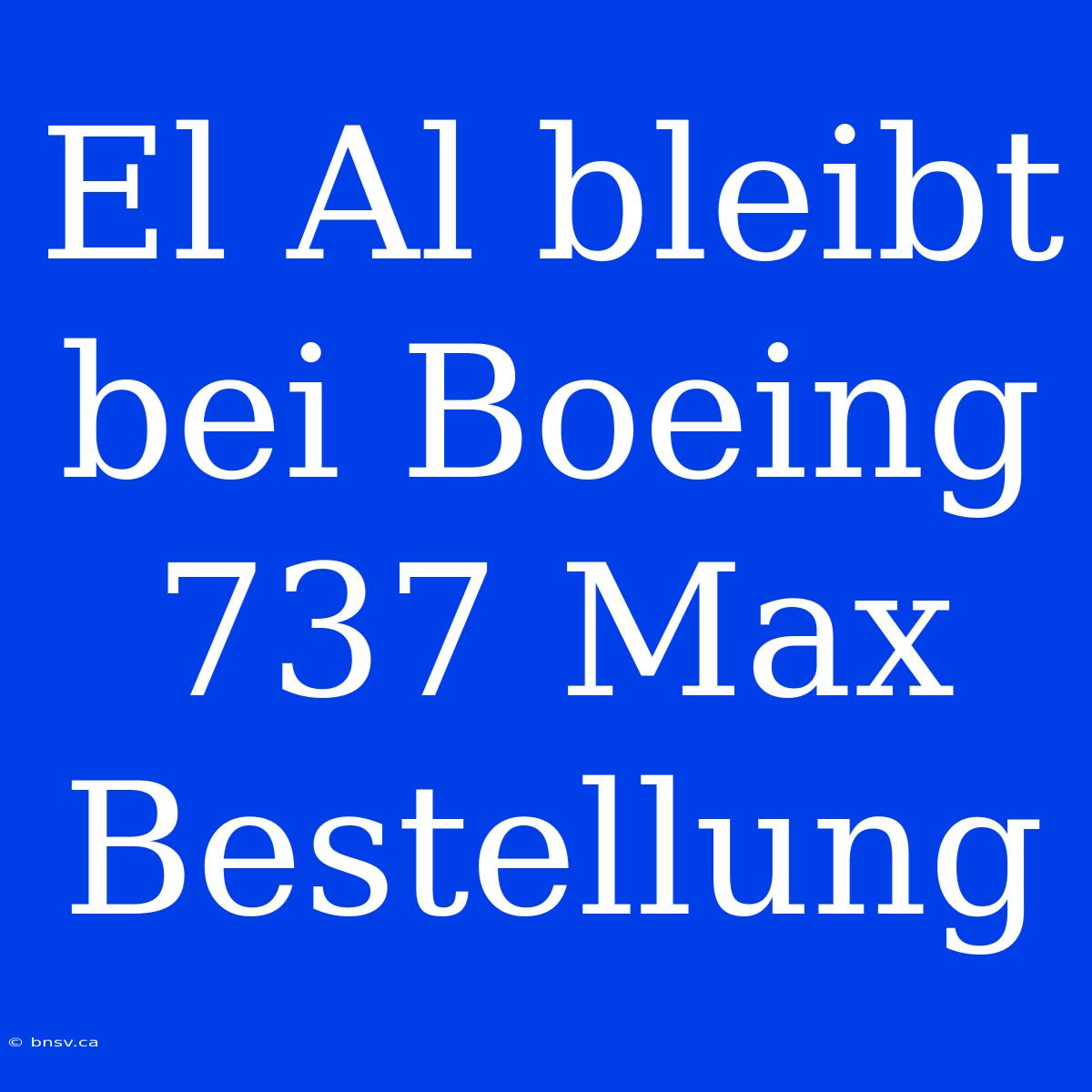 El Al Bleibt Bei Boeing 737 Max Bestellung