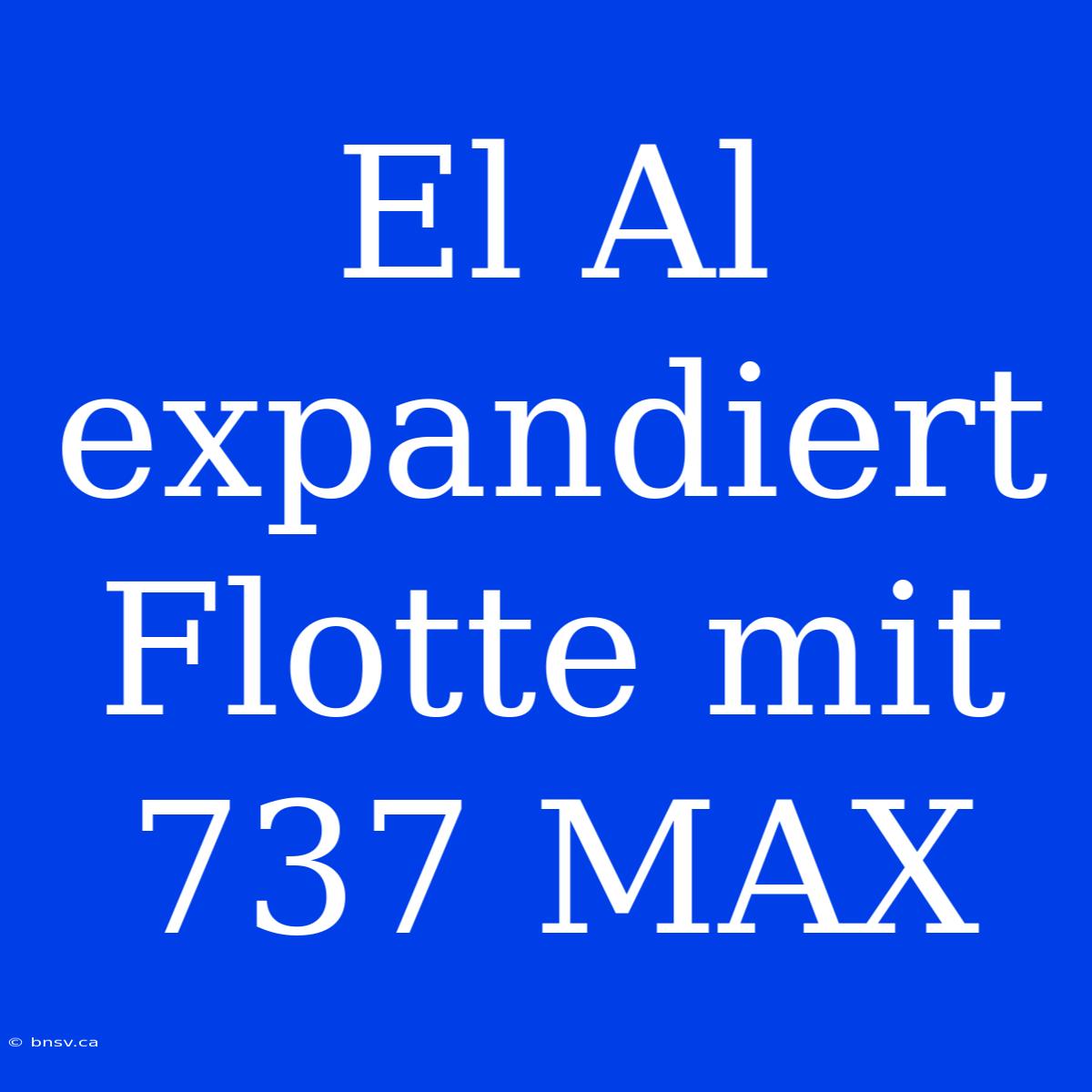 El Al Expandiert Flotte Mit 737 MAX