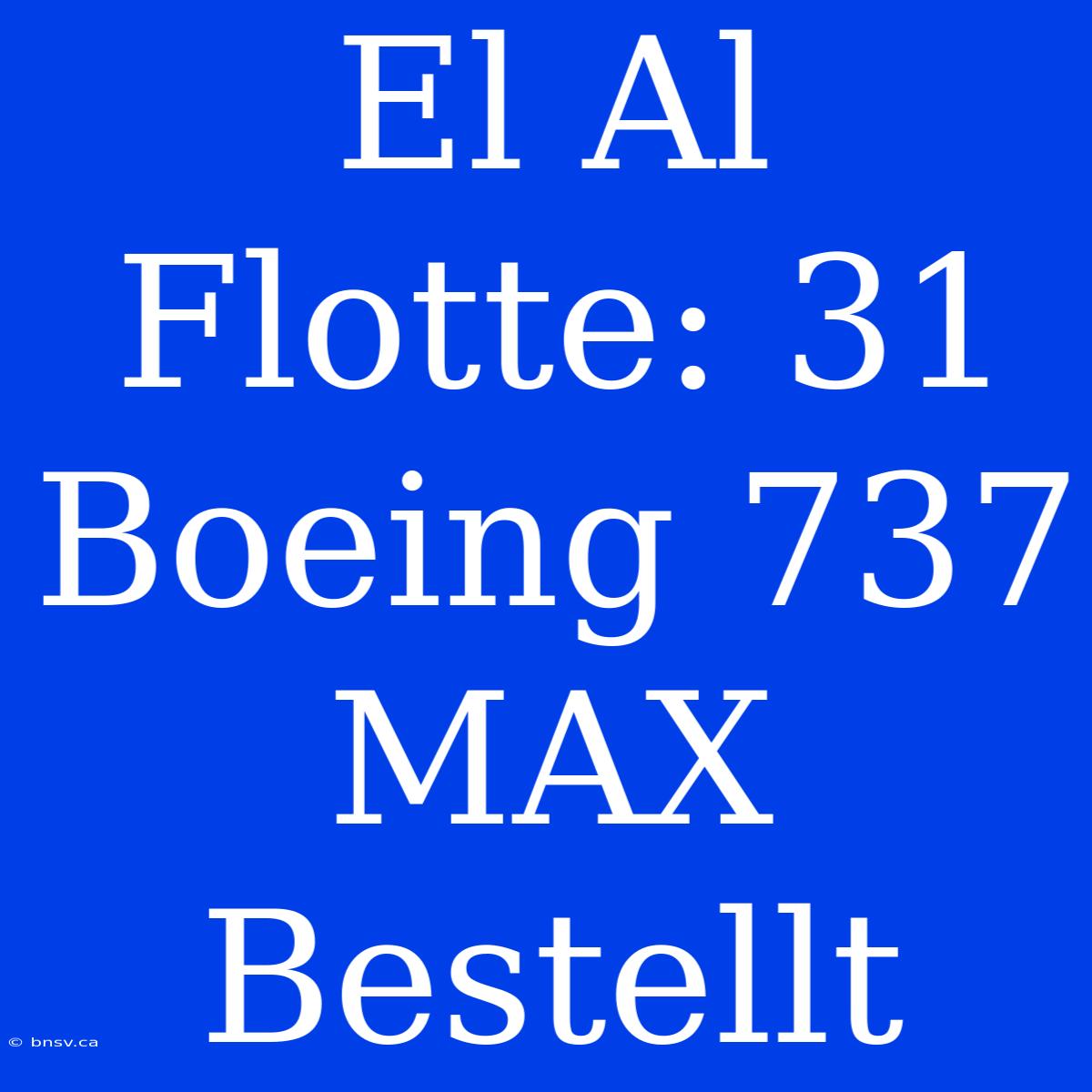 El Al Flotte: 31 Boeing 737 MAX Bestellt