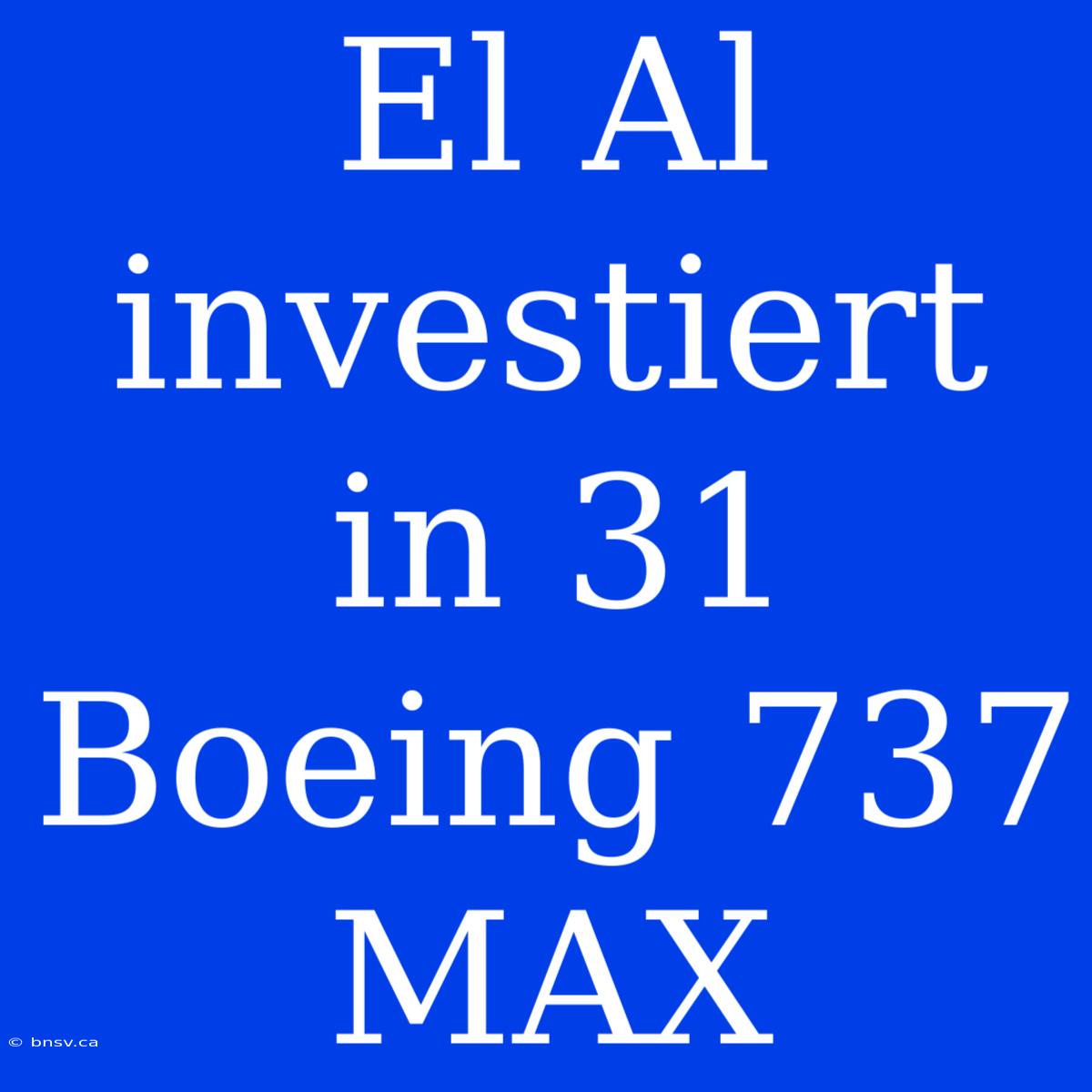 El Al Investiert In 31 Boeing 737 MAX