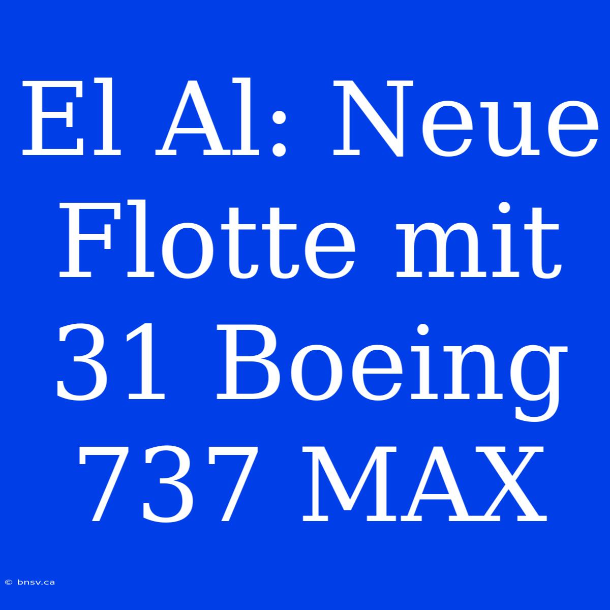 El Al: Neue Flotte Mit 31 Boeing 737 MAX