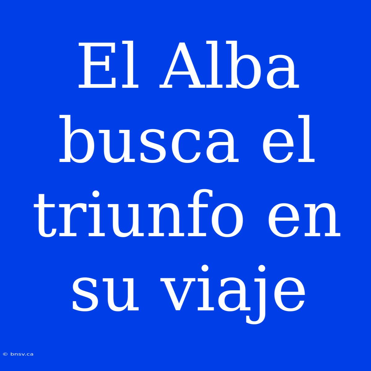 El Alba Busca El Triunfo En Su Viaje