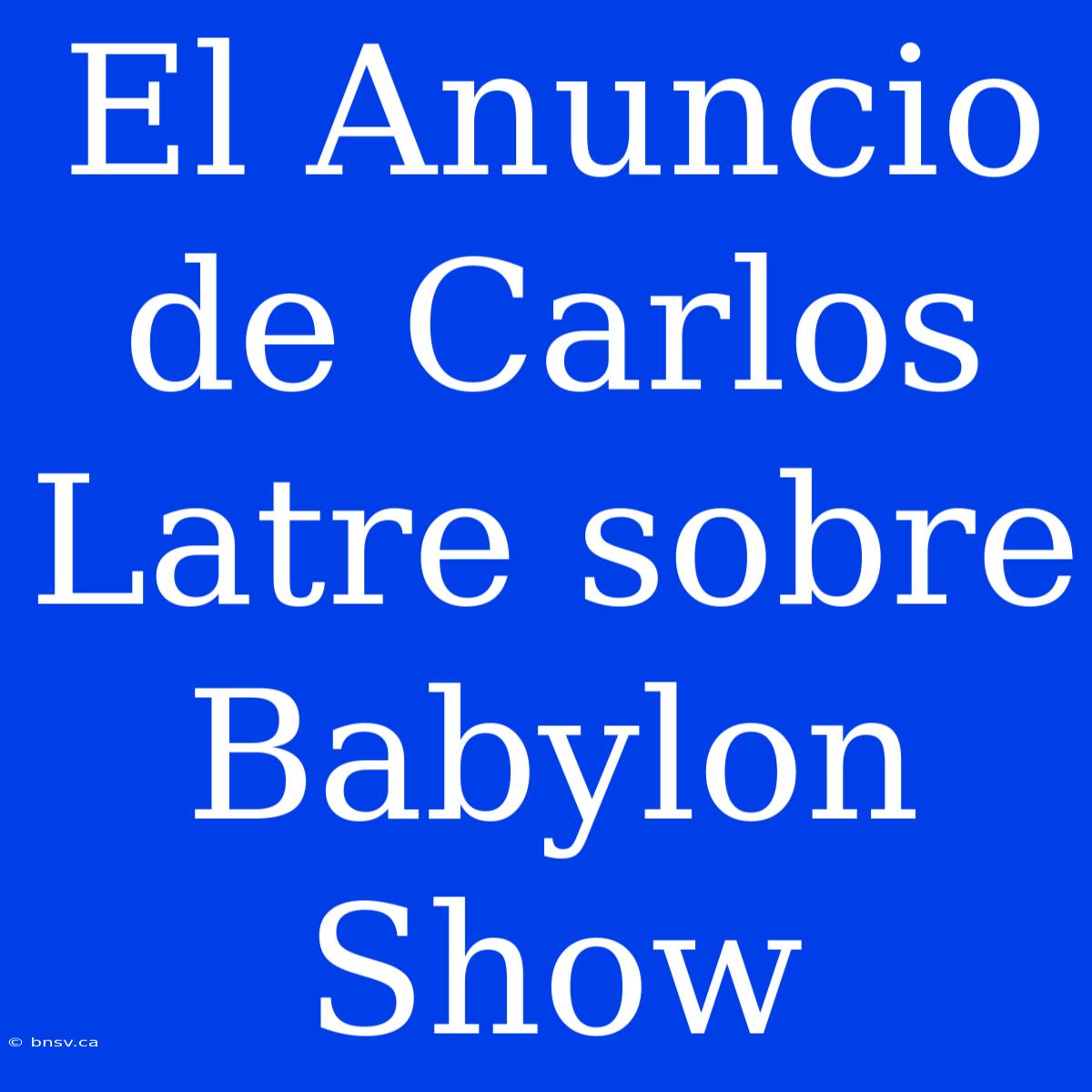 El Anuncio De Carlos Latre Sobre Babylon Show