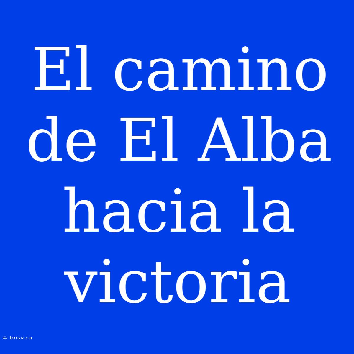 El Camino De El Alba Hacia La Victoria