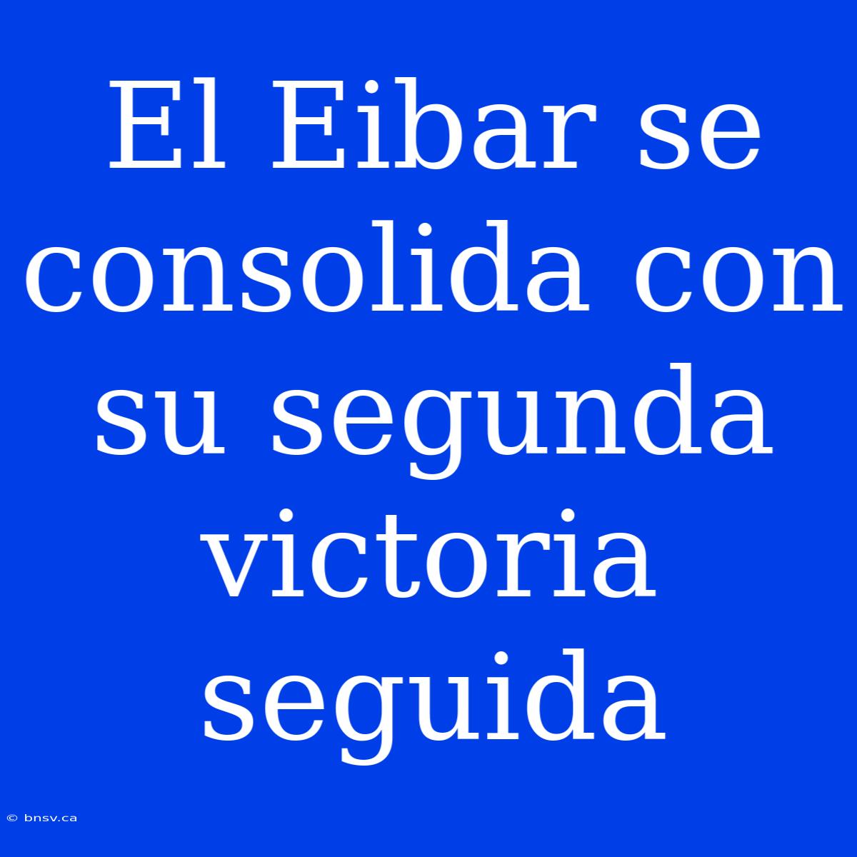 El Eibar Se Consolida Con Su Segunda Victoria Seguida