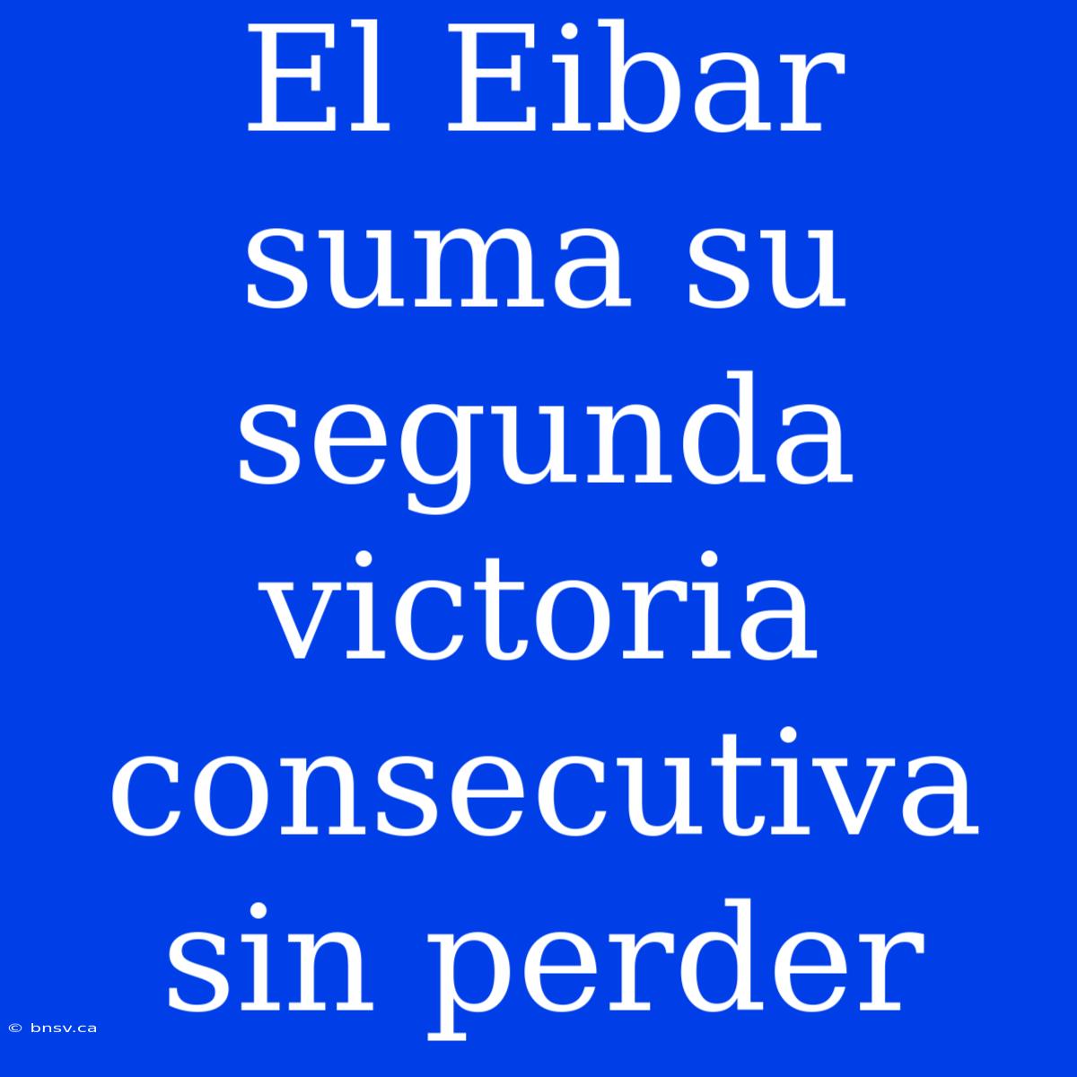 El Eibar Suma Su Segunda Victoria Consecutiva Sin Perder