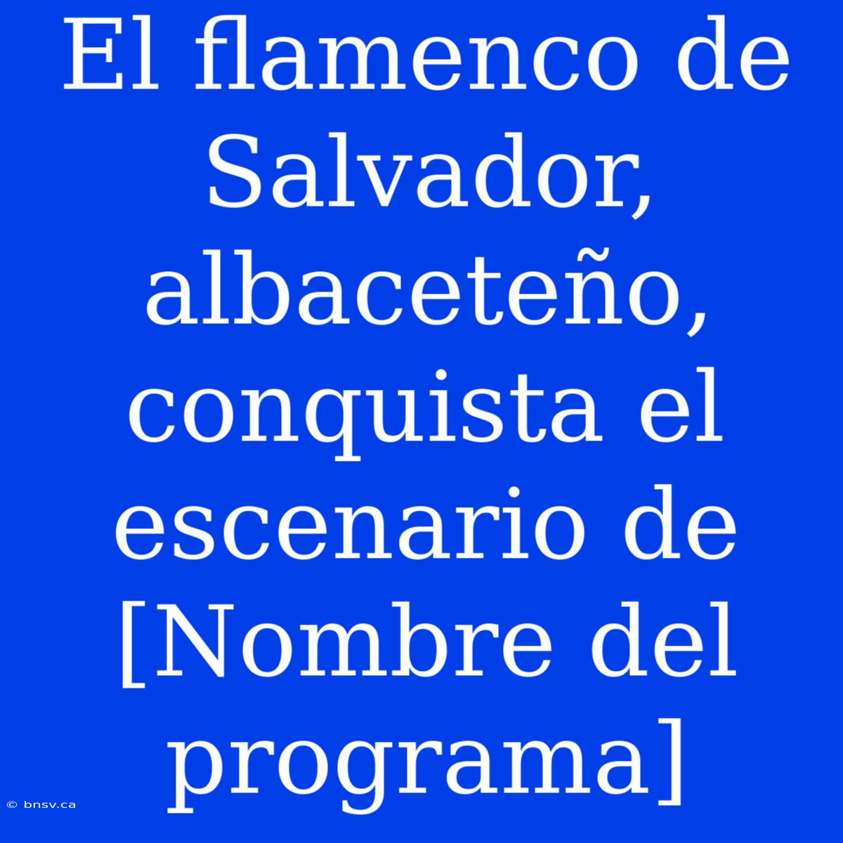 El Flamenco De Salvador, Albaceteño, Conquista El Escenario De [Nombre Del Programa]