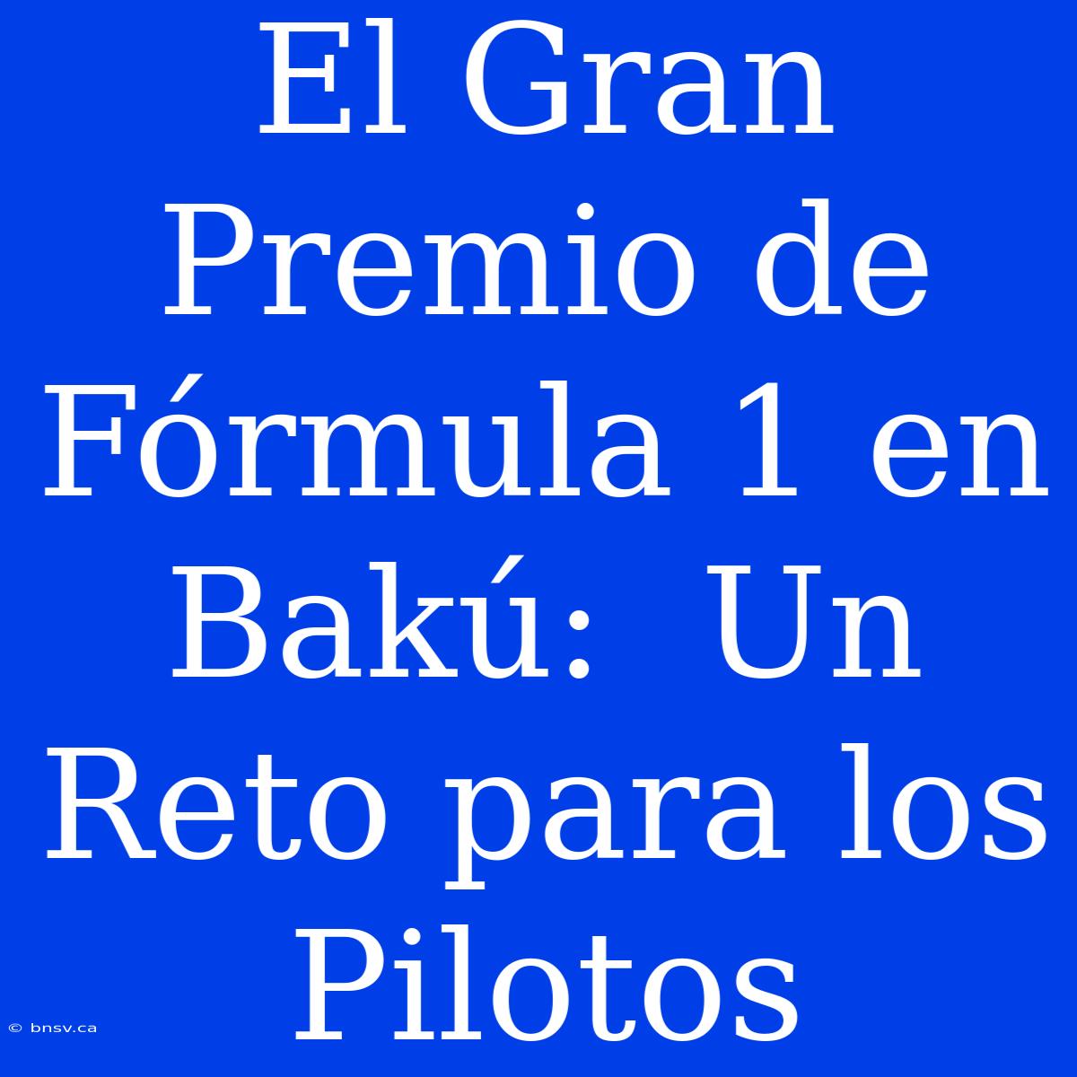 El Gran Premio De Fórmula 1 En Bakú:  Un Reto Para Los Pilotos