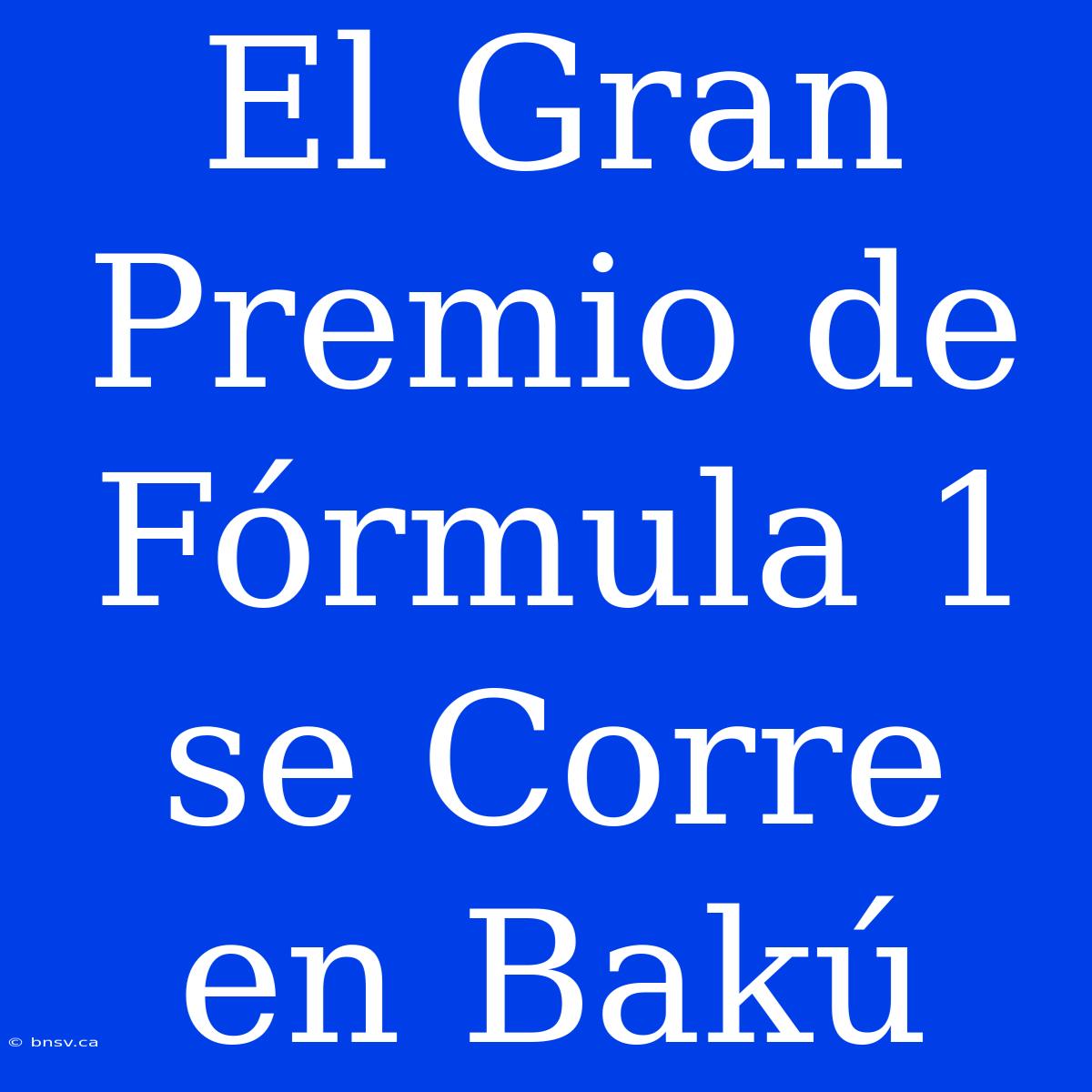 El Gran Premio De Fórmula 1 Se Corre En Bakú