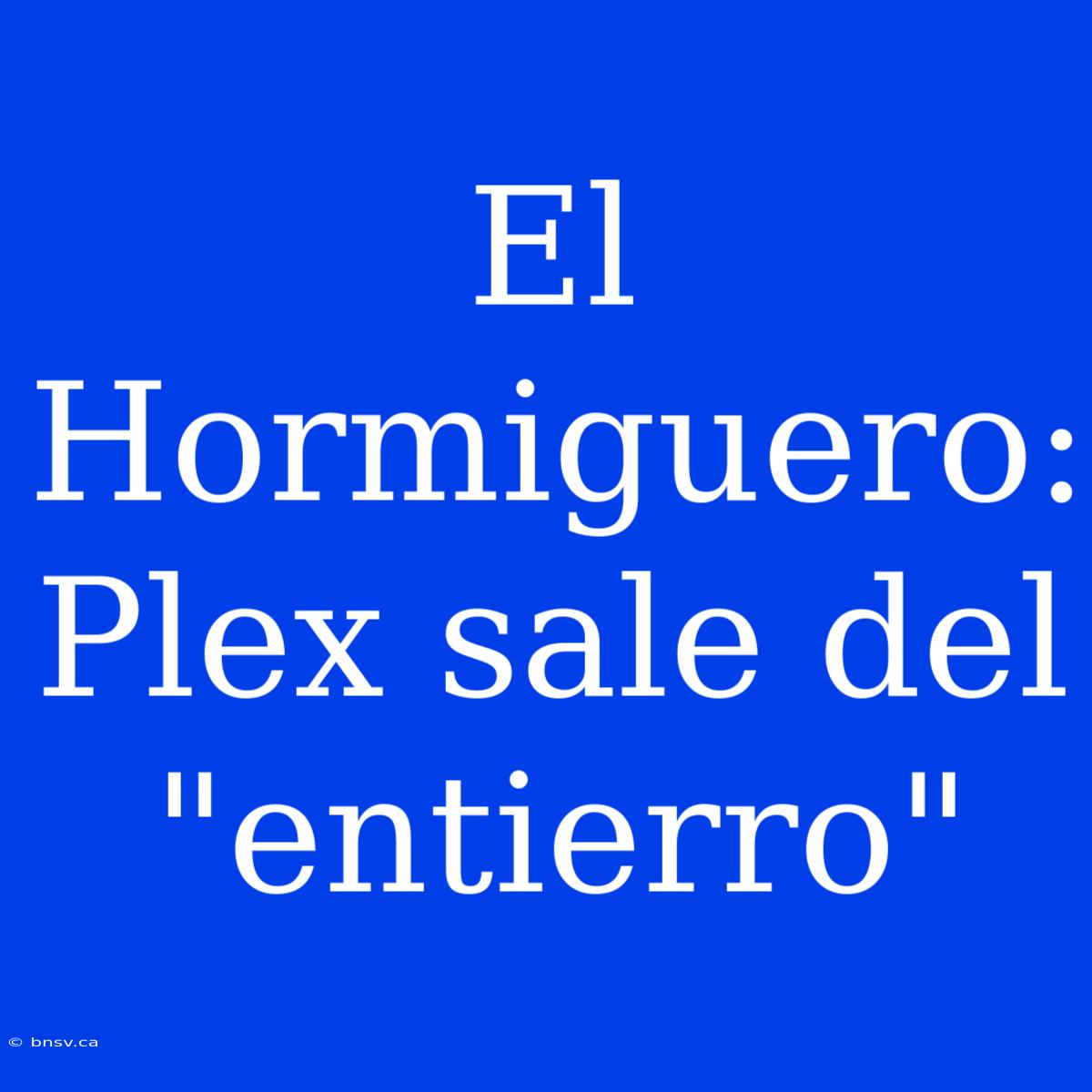 El Hormiguero: Plex Sale Del 