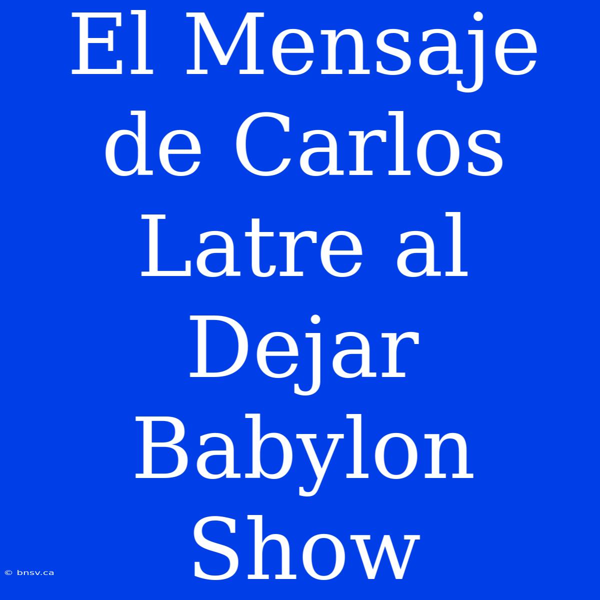 El Mensaje De Carlos Latre Al Dejar Babylon Show