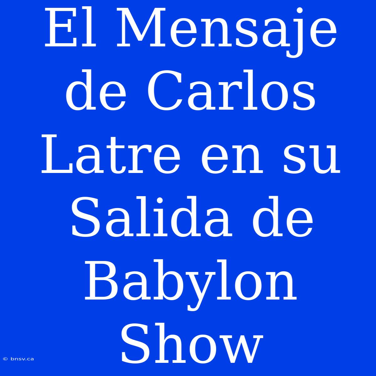 El Mensaje De Carlos Latre En Su Salida De Babylon Show