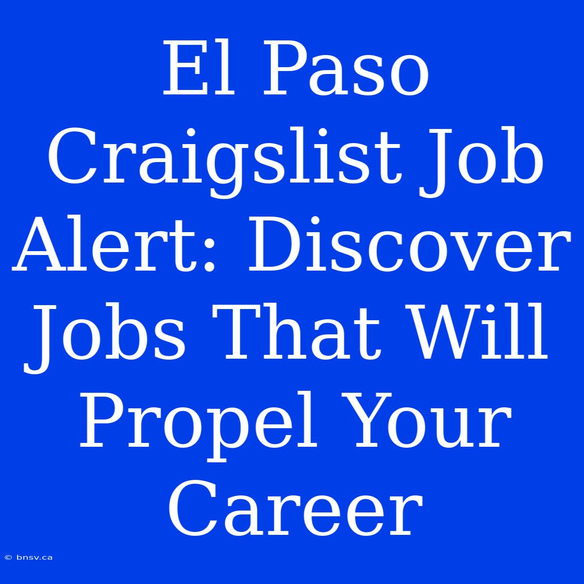 El Paso Craigslist Job Alert: Discover Jobs That Will Propel Your Career