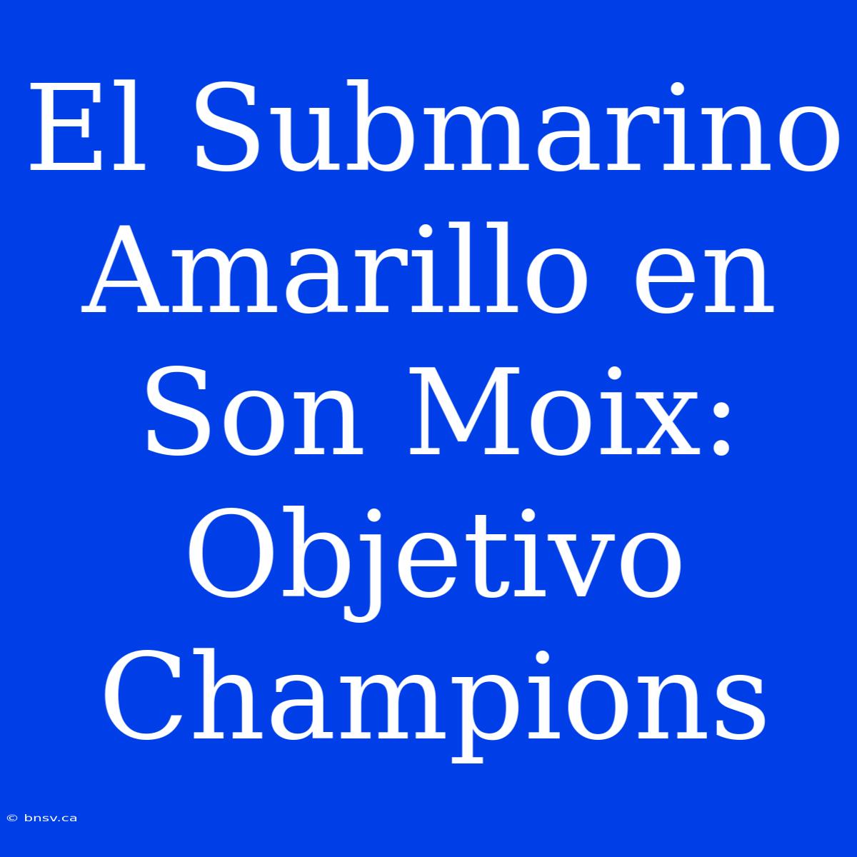 El Submarino Amarillo En Son Moix: Objetivo Champions