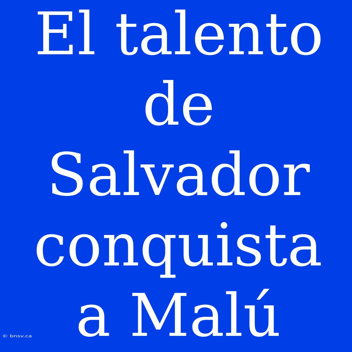 El Talento De Salvador Conquista A Malú