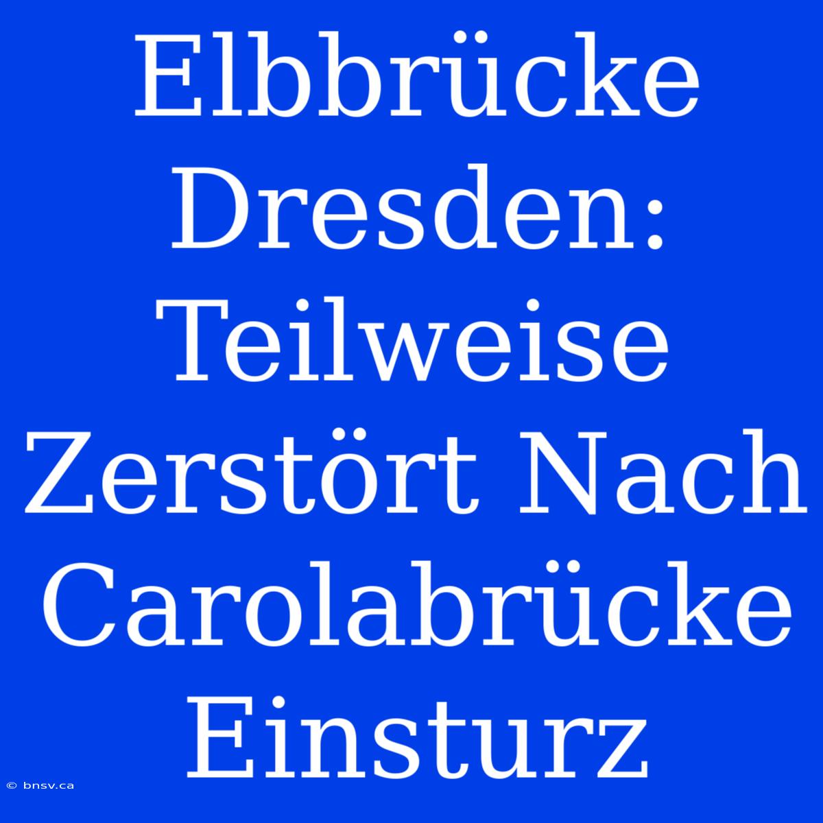 Elbbrücke Dresden: Teilweise Zerstört Nach Carolabrücke Einsturz