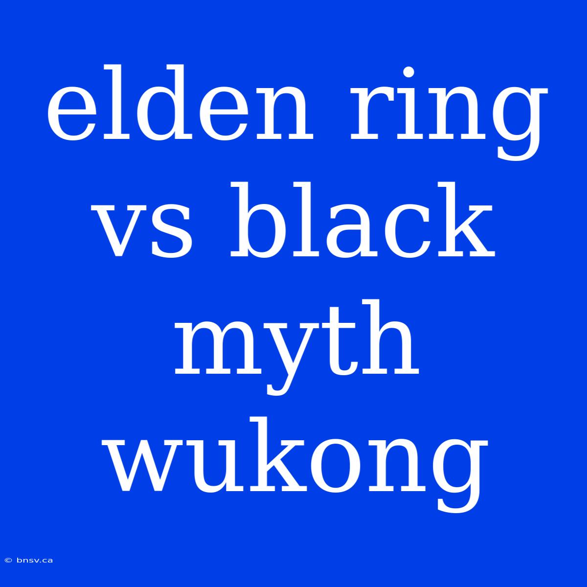 Elden Ring Vs Black Myth Wukong