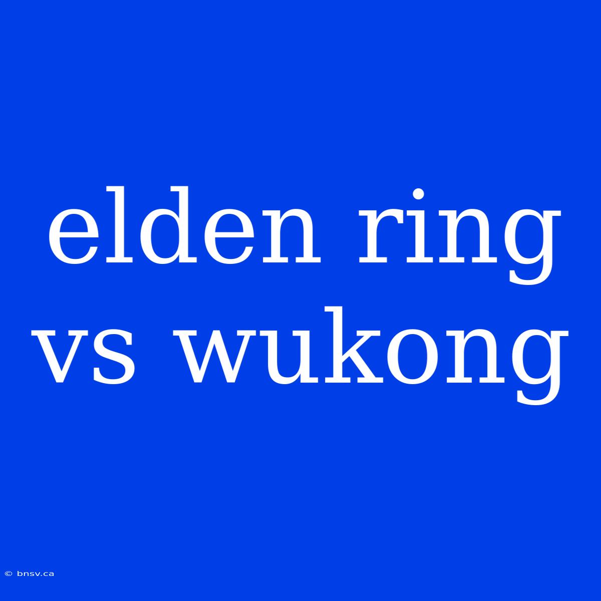 Elden Ring Vs Wukong