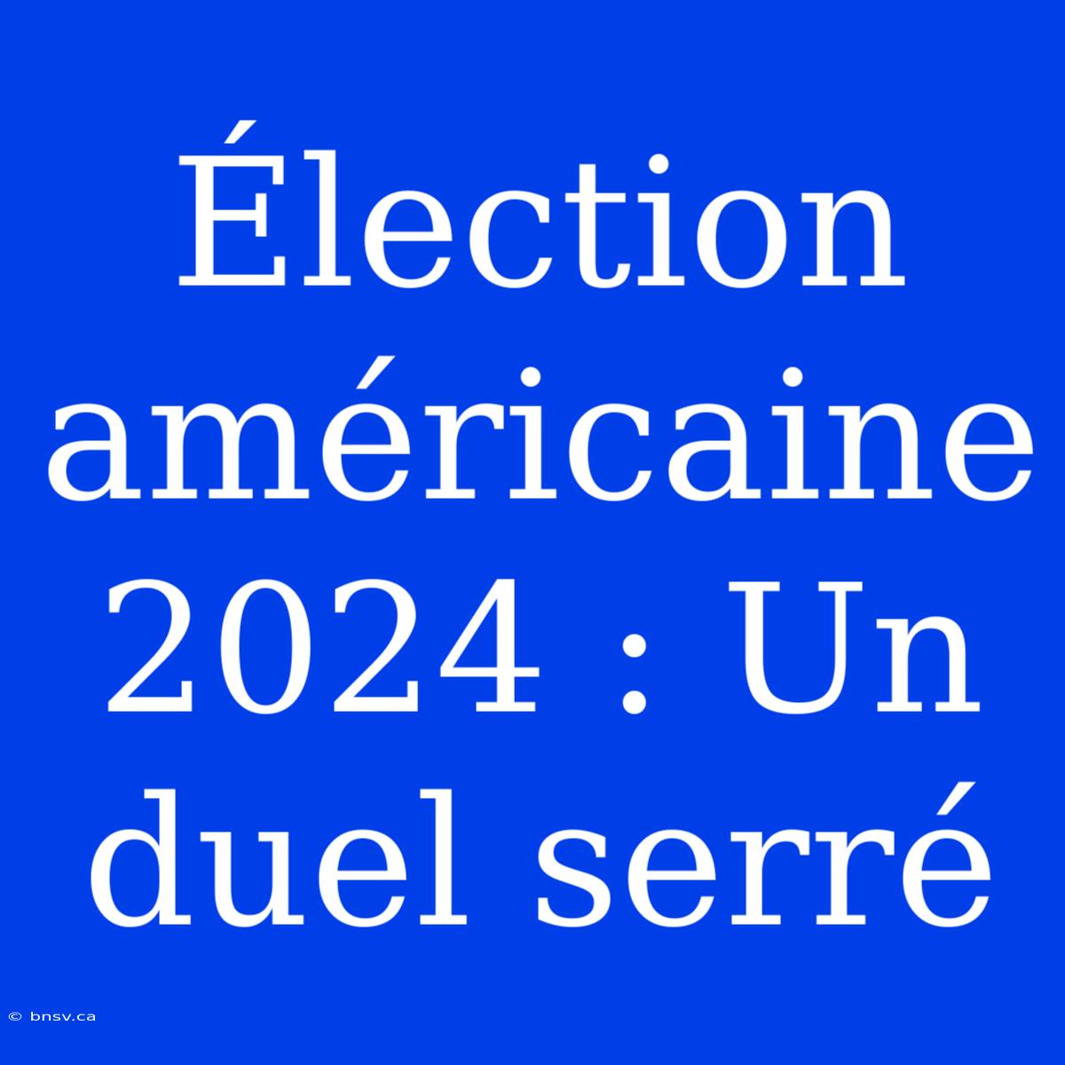 Élection Américaine 2024 : Un Duel Serré