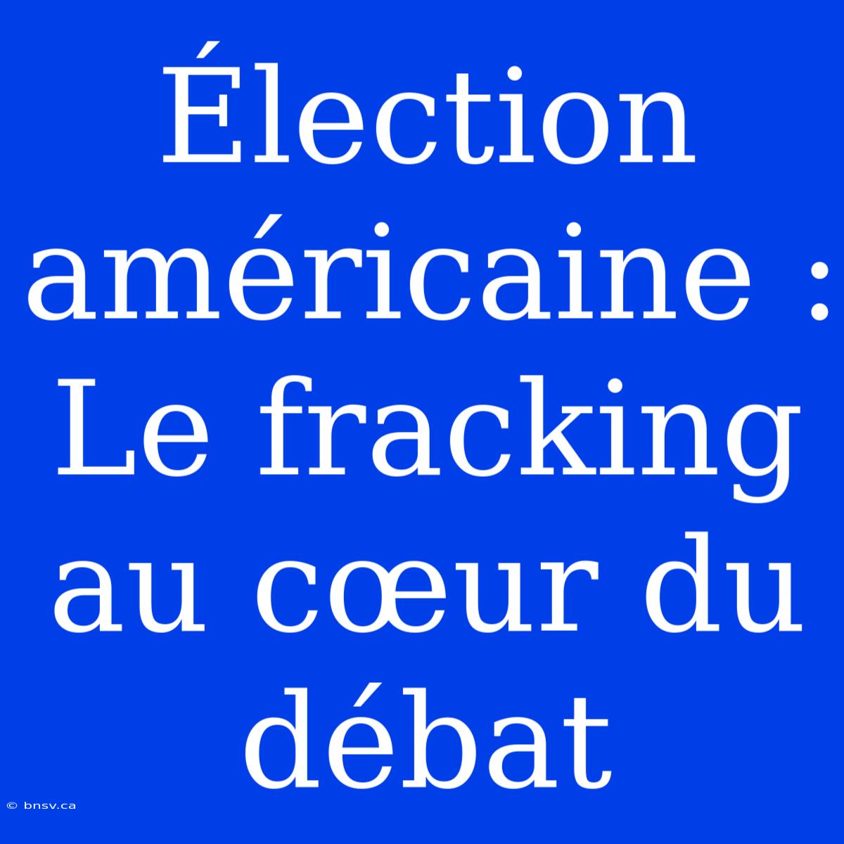 Élection Américaine : Le Fracking Au Cœur Du Débat