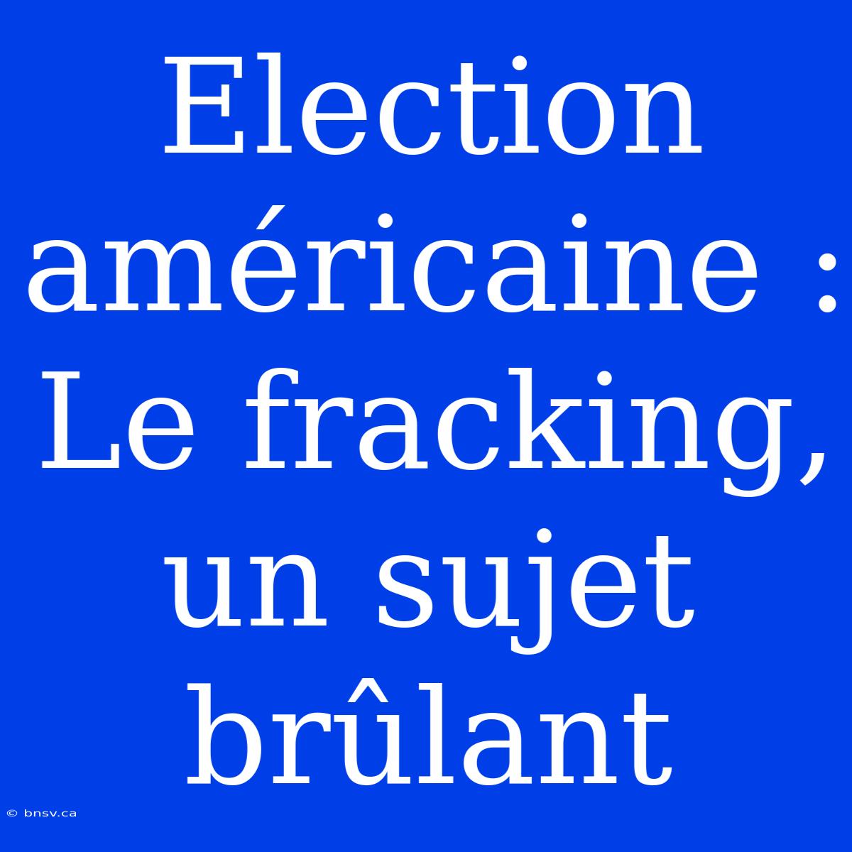 Election Américaine : Le Fracking, Un Sujet Brûlant