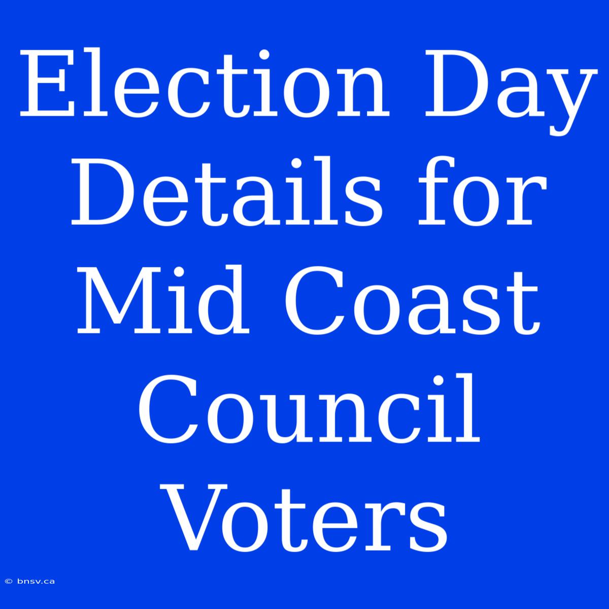 Election Day Details For Mid Coast Council Voters