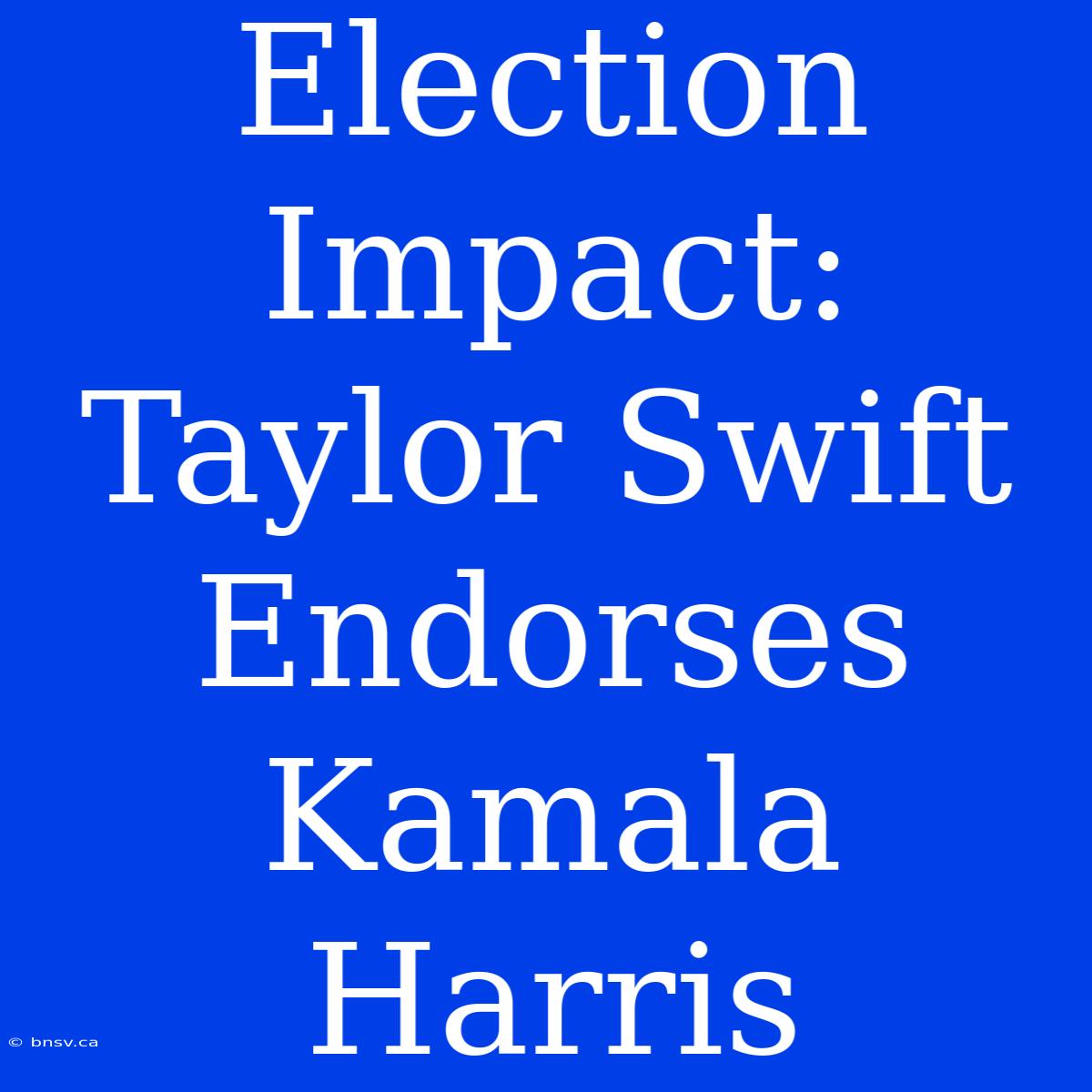 Election Impact: Taylor Swift Endorses Kamala Harris