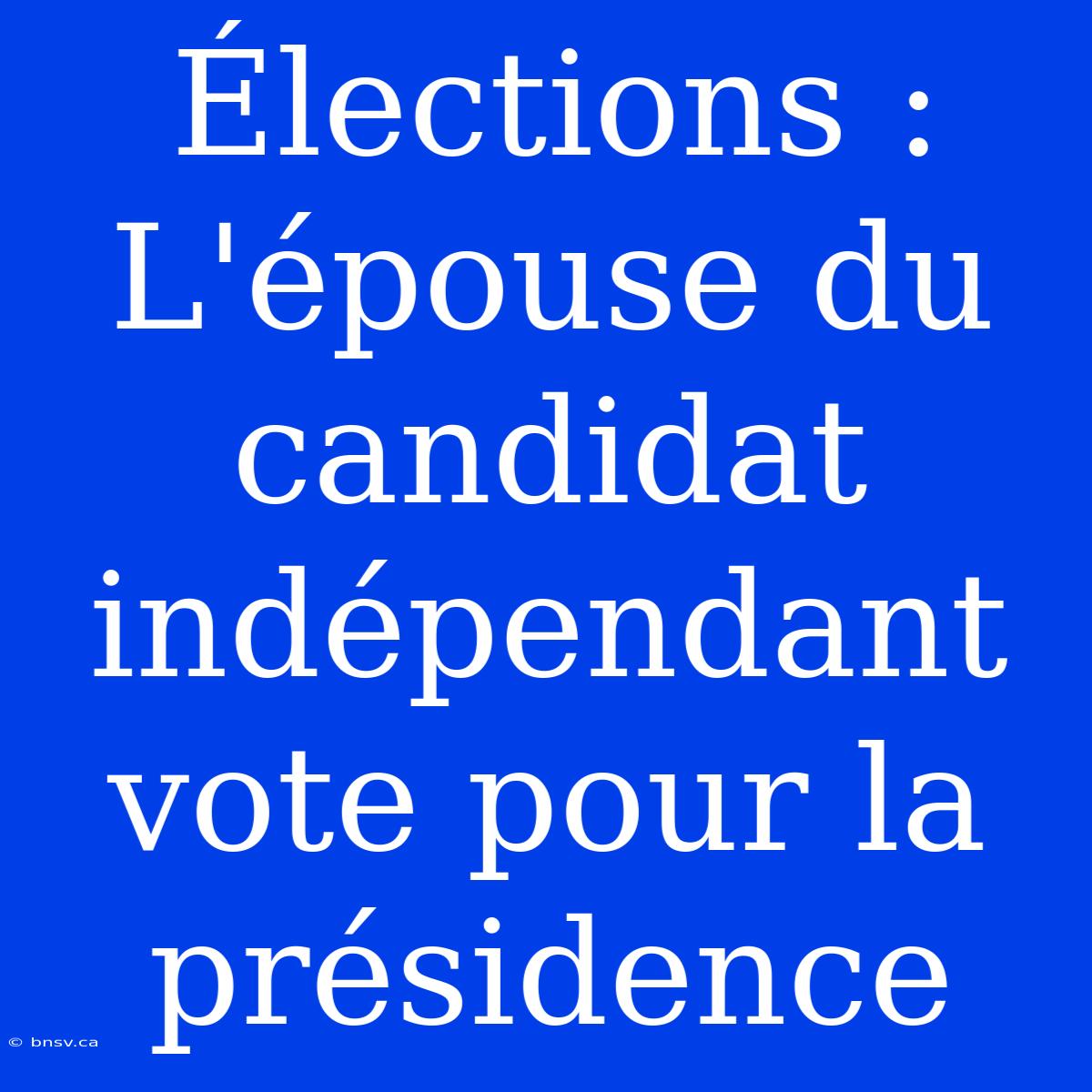 Élections : L'épouse Du Candidat Indépendant Vote Pour La Présidence