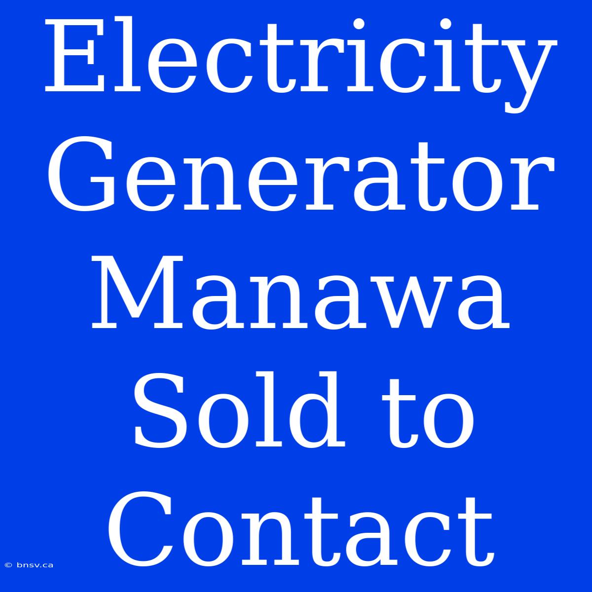 Electricity Generator Manawa Sold To Contact