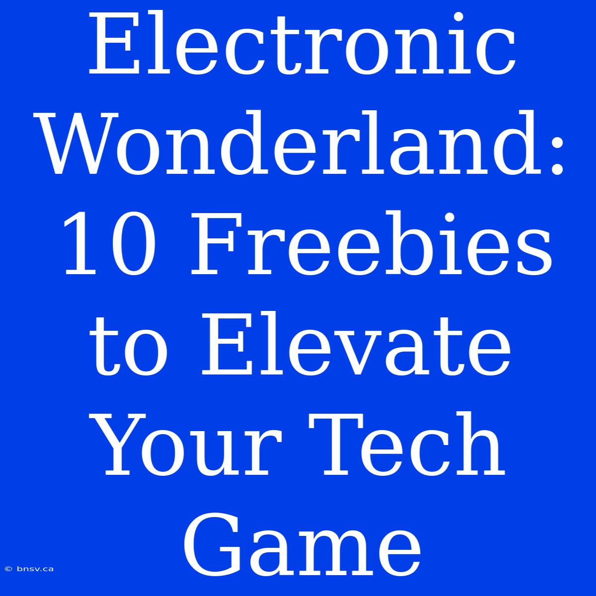 Electronic Wonderland: 10 Freebies To Elevate Your Tech Game