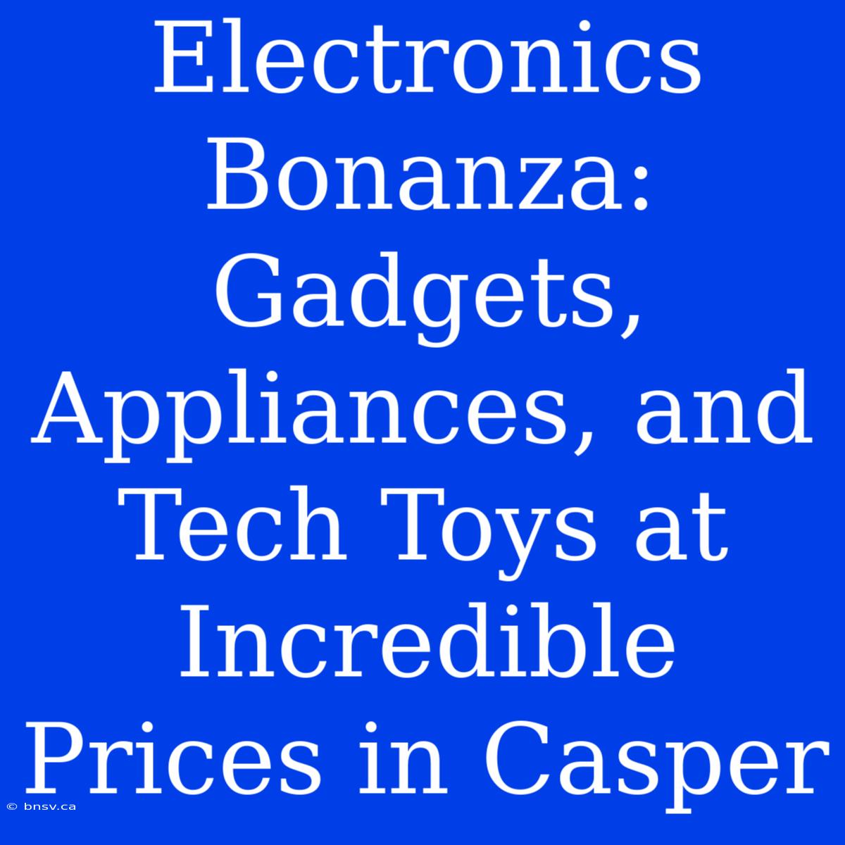 Electronics Bonanza: Gadgets, Appliances, And Tech Toys At Incredible Prices In Casper