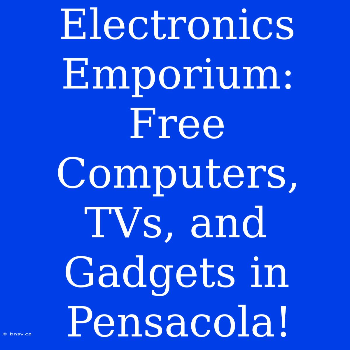 Electronics Emporium: Free Computers, TVs, And Gadgets In Pensacola!