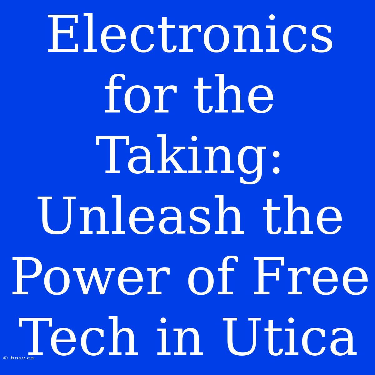 Electronics For The Taking: Unleash The Power Of Free Tech In Utica